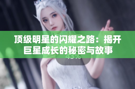 顶级明星的闪耀之路：揭开巨星成长的秘密与故事