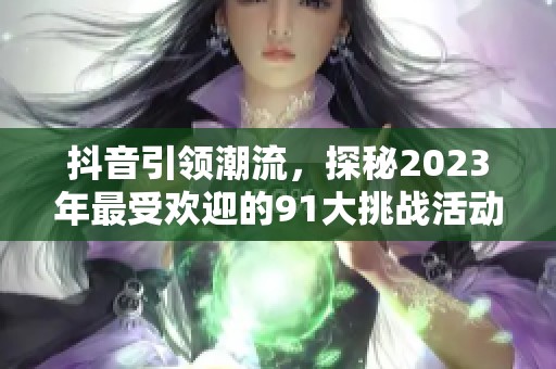 抖音引领潮流，探秘2023年最受欢迎的91大挑战活动