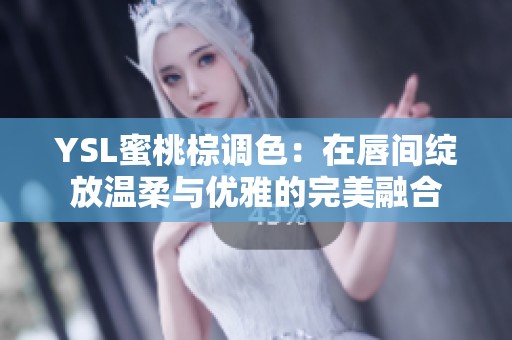 YSL蜜桃棕调色：在唇间绽放温柔与优雅的完美融合