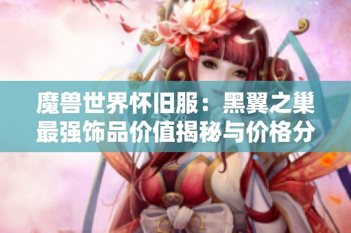 魔兽世界怀旧服：黑翼之巢最强饰品价值揭秘与价格分析