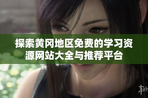 探索黄冈地区免费的学习资源网站大全与推荐平台