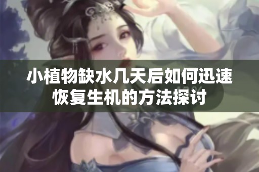 小植物缺水几天后如何迅速恢复生机的方法探讨