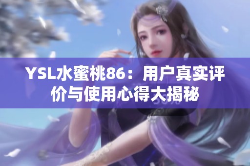 YSL水蜜桃86：用户真实评价与使用心得大揭秘