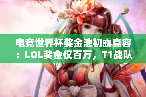 电竞世界杯奖金池初露真容：LOL奖金仅百万，T1战队仍在权衡参加意向