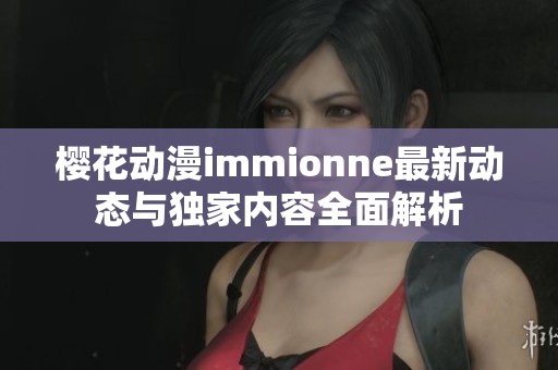 樱花动漫immionne最新动态与独家内容全面解析