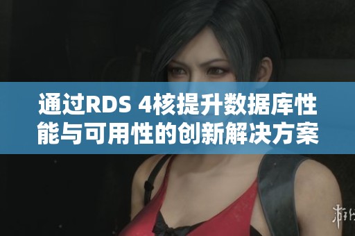 通过RDS 4核提升数据库性能与可用性的创新解决方案