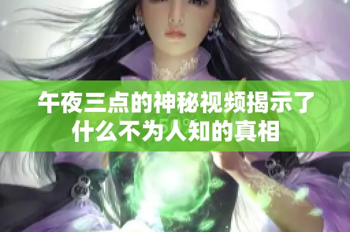 午夜三点的神秘视频揭示了什么不为人知的真相