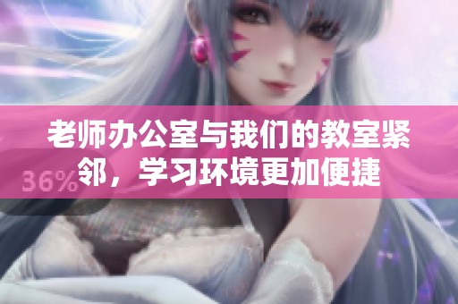 老师办公室与我们的教室紧邻，学习环境更加便捷