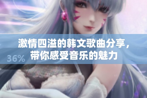 激情四溢的韩文歌曲分享，带你感受音乐的魅力