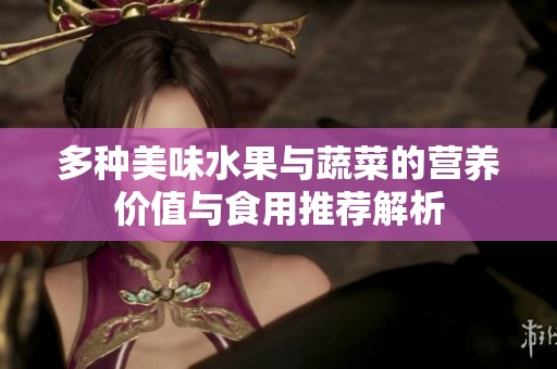 多种美味水果与蔬菜的营养价值与食用推荐解析