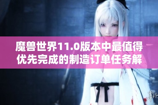 魔兽世界11.0版本中最值得优先完成的制造订单任务解析