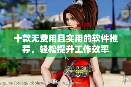 十款无费用且实用的软件推荐，轻松提升工作效率