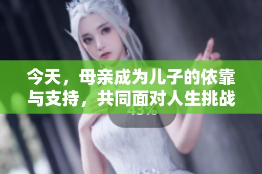 今天，母亲成为儿子的依靠与支持，共同面对人生挑战