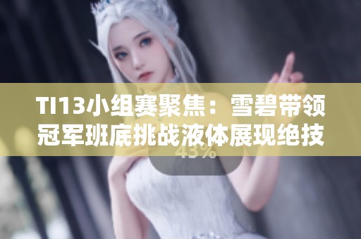 TI13小组赛聚焦：雪碧带领冠军班底挑战液体展现绝技