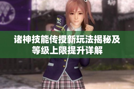 诸神技能传授新玩法揭秘及等级上限提升详解