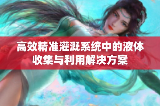 高效精准灌溉系统中的液体收集与利用解决方案