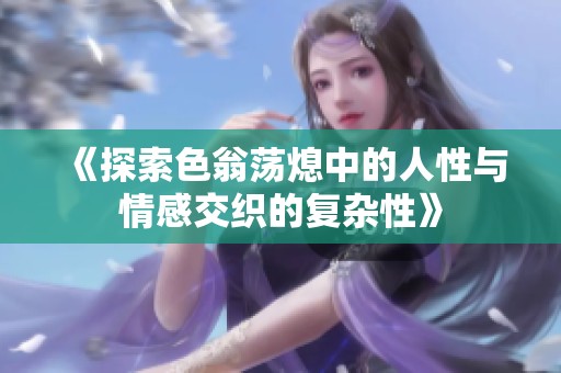 《探索色翁荡熄中的人性与情感交织的复杂性》