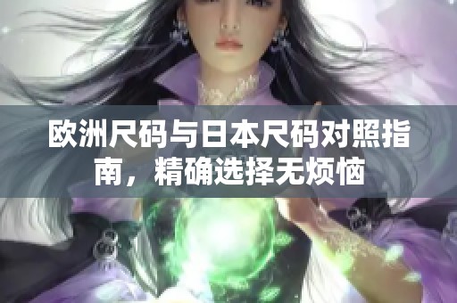 欧洲尺码与日本尺码对照指南，精确选择无烦恼