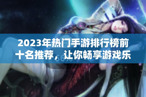 2023年热门手游排行榜前十名推荐，让你畅享游戏乐趣