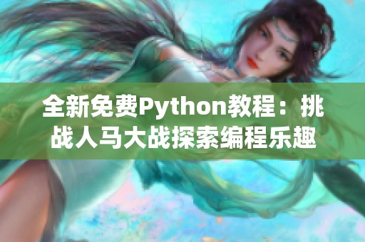 全新免费Python教程：挑战人马大战探索编程乐趣