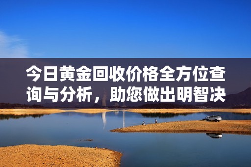 今日黄金回收价格全方位查询与分析，助您做出明智决策