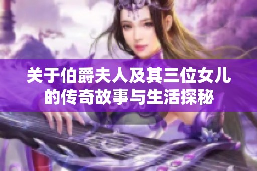 关于伯爵夫人及其三位女儿的传奇故事与生活探秘