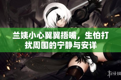 兰姨小心翼翼捂嘴，生怕打扰周围的宁静与安详