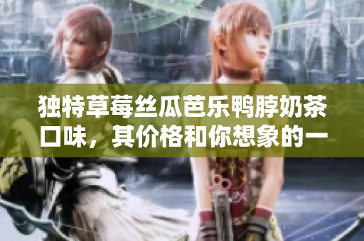 独特草莓丝瓜芭乐鸭脖奶茶口味，其价格和你想象的一样吗