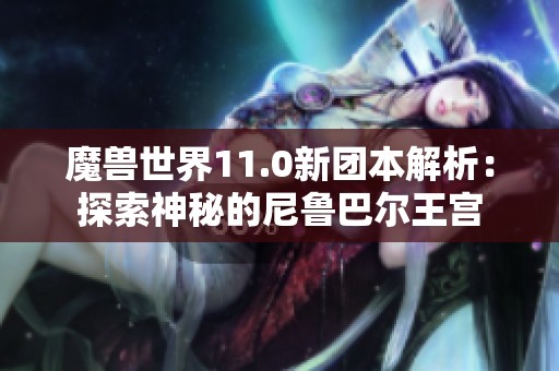 魔兽世界11.0新团本解析：探索神秘的尼鲁巴尔王宫