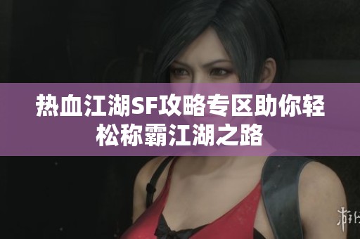 热血江湖SF攻略专区助你轻松称霸江湖之路