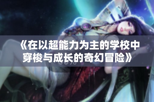 《在以超能力为主的学校中穿梭与成长的奇幻冒险》