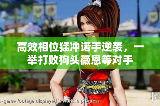 高效相位猛冲诺手逆袭，一举打败狗头薇恩等对手