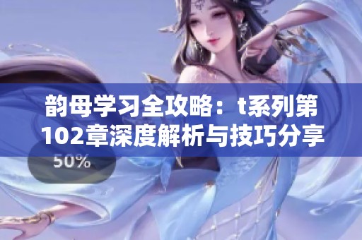 韵母学习全攻略：t系列第102章深度解析与技巧分享