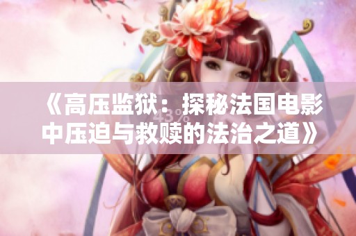 《高压监狱：探秘法国电影中压迫与救赎的法治之道》