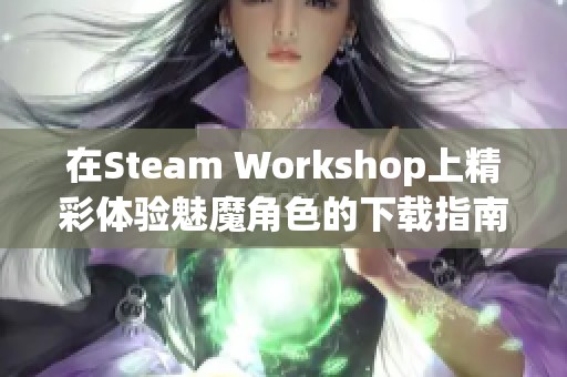 在Steam Workshop上精彩体验魅魔角色的下载指南