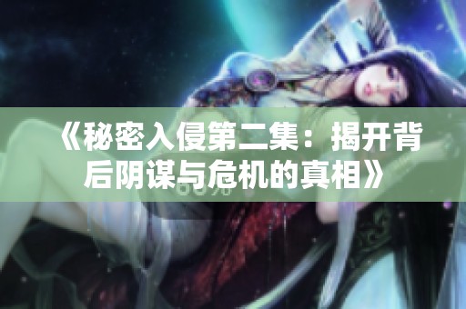 《秘密入侵第二集：揭开背后阴谋与危机的真相》