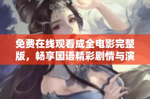 免费在线观看成全电影完整版，畅享国语精彩剧情与演出