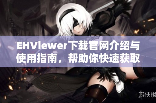 EHViewer下载官网介绍与使用指南，帮助你快速获取资源