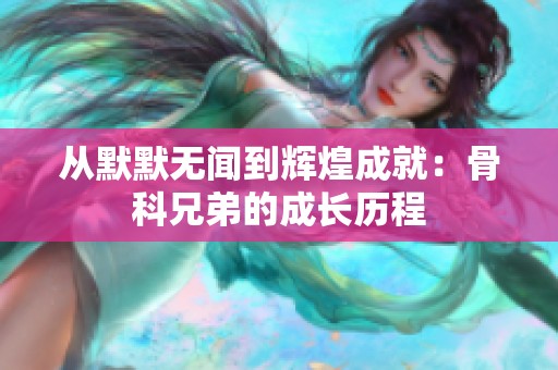 从默默无闻到辉煌成就：骨科兄弟的成长历程