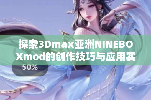 探索3Dmax亚洲NINEBOXmod的创作技巧与应用实践