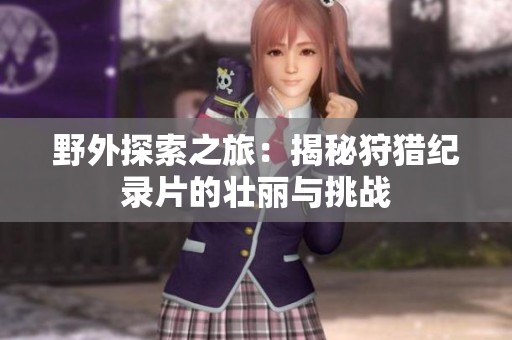 野外探索之旅：揭秘狩猎纪录片的壮丽与挑战