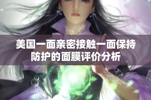 美国一面亲密接触一面保持防护的面膜评价分析