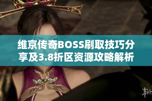 维京传奇BOSS刷取技巧分享及3.8折区资源攻略解析