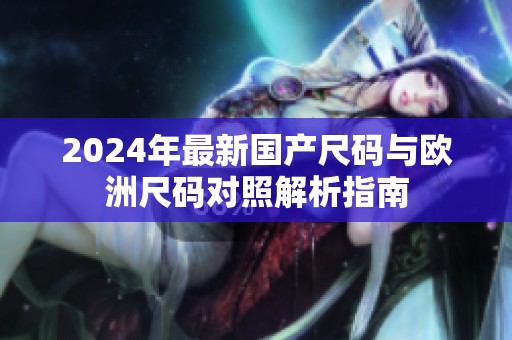2024年最新国产尺码与欧洲尺码对照解析指南