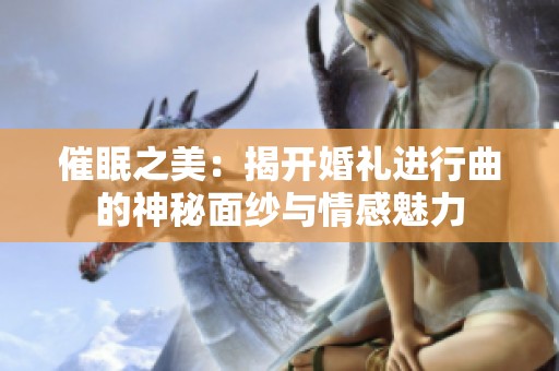 催眠之美：揭开婚礼进行曲的神秘面纱与情感魅力