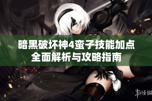 暗黑破坏神4蛮子技能加点全面解析与攻略指南