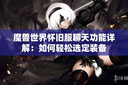 魔兽世界怀旧服聊天功能详解：如何轻松选定装备