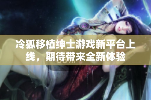 冷狐移植绅士游戏新平台上线，期待带来全新体验