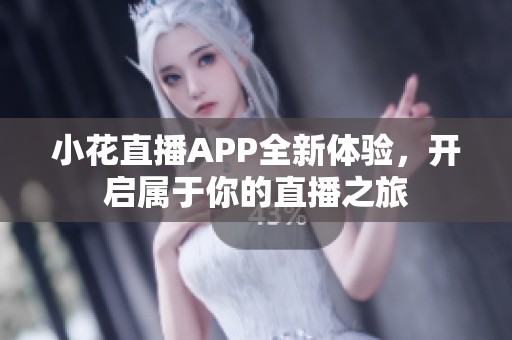 小花直播APP全新体验，开启属于你的直播之旅