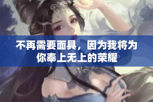 不再需要面具，因为我将为你奉上无上的荣耀